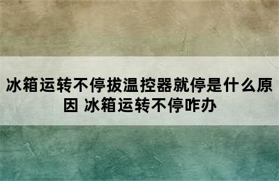 冰箱运转不停拔温控器就停是什么原因 冰箱运转不停咋办